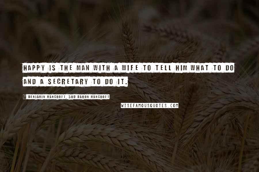 Benjamin Mancroft, 3rd Baron Mancroft Quotes: Happy is the man with a wife to tell him what to do and a secretary to do it.