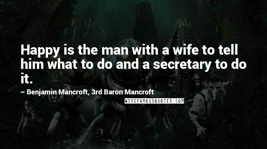 Benjamin Mancroft, 3rd Baron Mancroft Quotes: Happy is the man with a wife to tell him what to do and a secretary to do it.