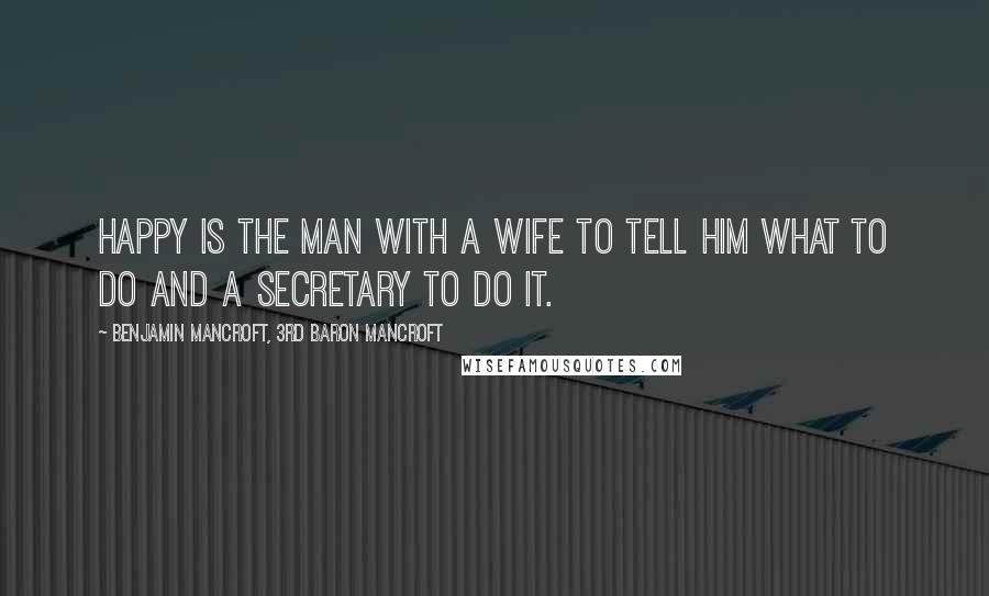 Benjamin Mancroft, 3rd Baron Mancroft Quotes: Happy is the man with a wife to tell him what to do and a secretary to do it.