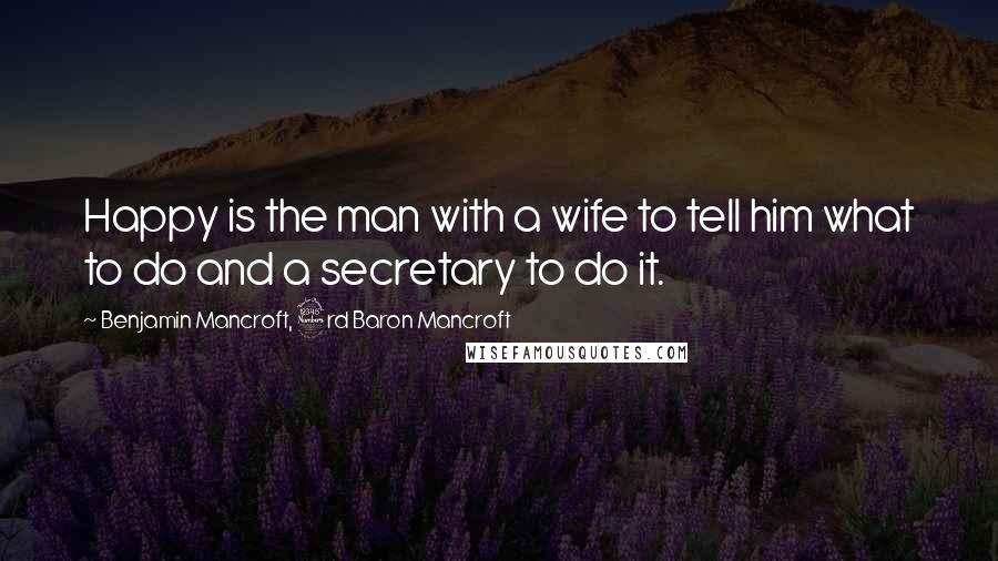 Benjamin Mancroft, 3rd Baron Mancroft Quotes: Happy is the man with a wife to tell him what to do and a secretary to do it.