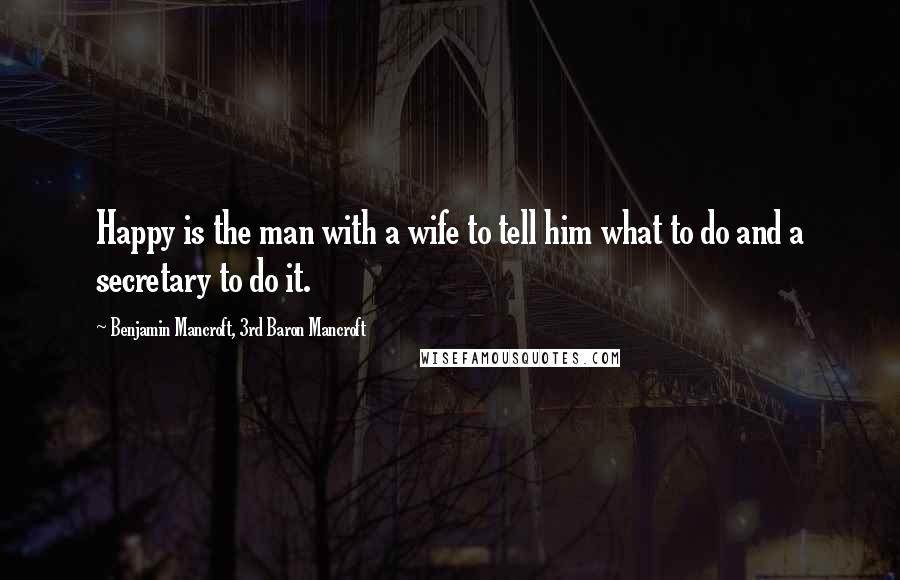 Benjamin Mancroft, 3rd Baron Mancroft Quotes: Happy is the man with a wife to tell him what to do and a secretary to do it.