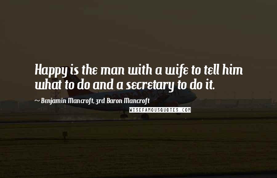 Benjamin Mancroft, 3rd Baron Mancroft Quotes: Happy is the man with a wife to tell him what to do and a secretary to do it.