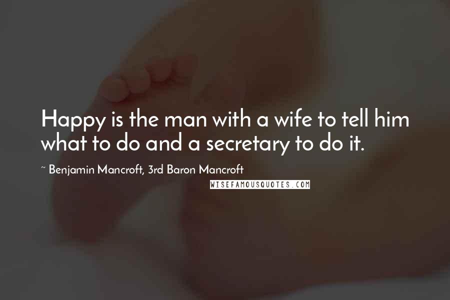 Benjamin Mancroft, 3rd Baron Mancroft Quotes: Happy is the man with a wife to tell him what to do and a secretary to do it.