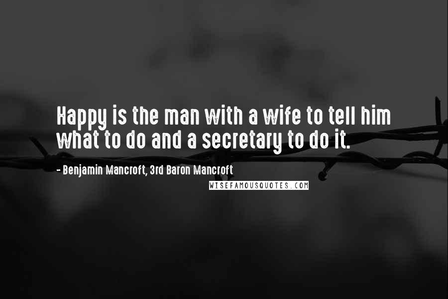 Benjamin Mancroft, 3rd Baron Mancroft Quotes: Happy is the man with a wife to tell him what to do and a secretary to do it.