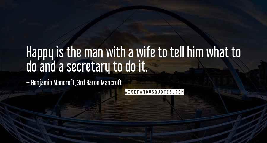 Benjamin Mancroft, 3rd Baron Mancroft Quotes: Happy is the man with a wife to tell him what to do and a secretary to do it.