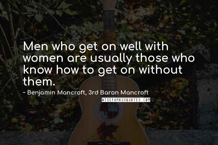 Benjamin Mancroft, 3rd Baron Mancroft Quotes: Men who get on well with women are usually those who know how to get on without them.