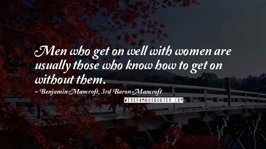 Benjamin Mancroft, 3rd Baron Mancroft Quotes: Men who get on well with women are usually those who know how to get on without them.