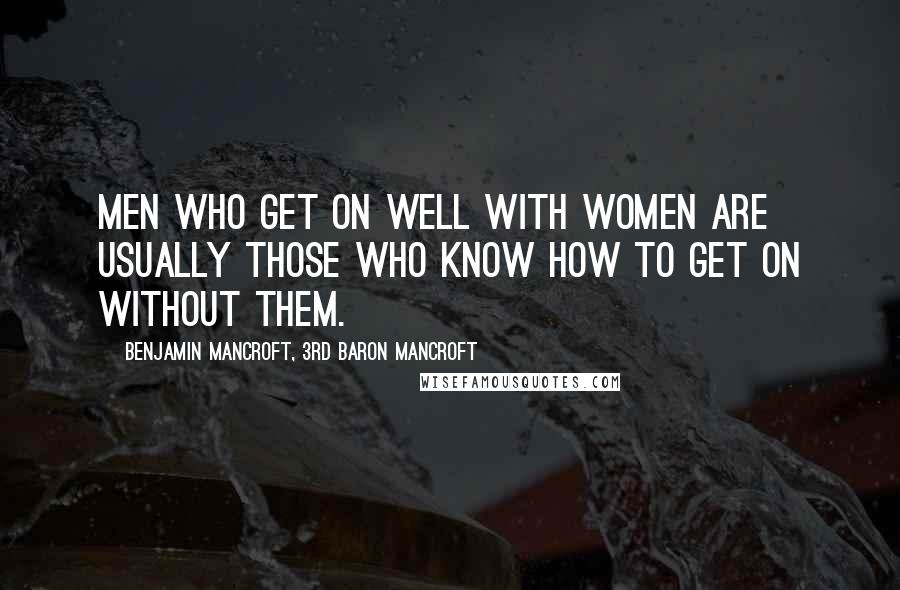Benjamin Mancroft, 3rd Baron Mancroft Quotes: Men who get on well with women are usually those who know how to get on without them.