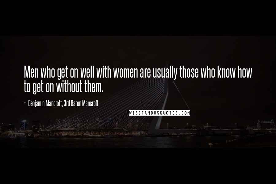 Benjamin Mancroft, 3rd Baron Mancroft Quotes: Men who get on well with women are usually those who know how to get on without them.