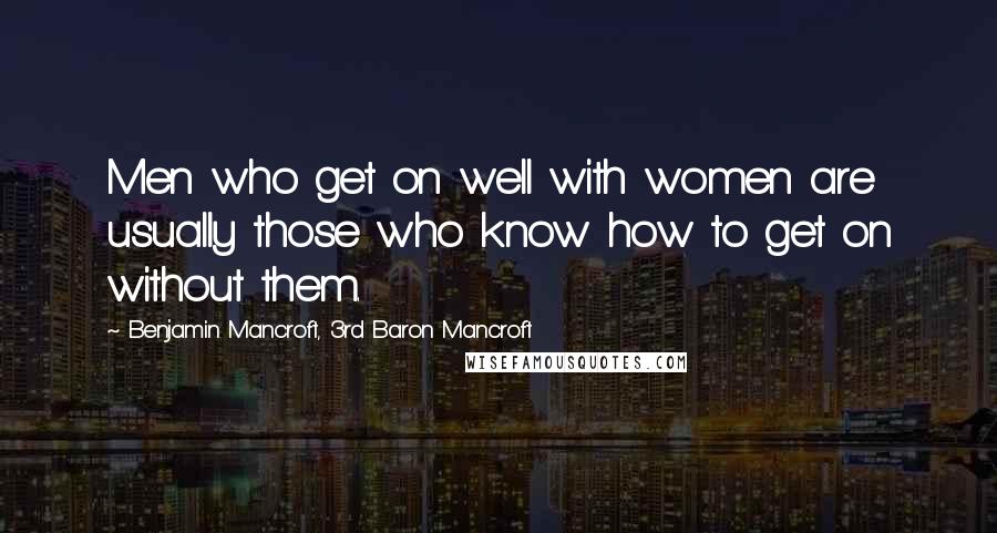 Benjamin Mancroft, 3rd Baron Mancroft Quotes: Men who get on well with women are usually those who know how to get on without them.