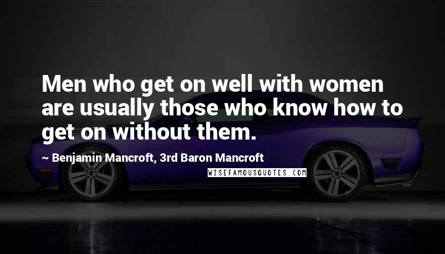 Benjamin Mancroft, 3rd Baron Mancroft Quotes: Men who get on well with women are usually those who know how to get on without them.