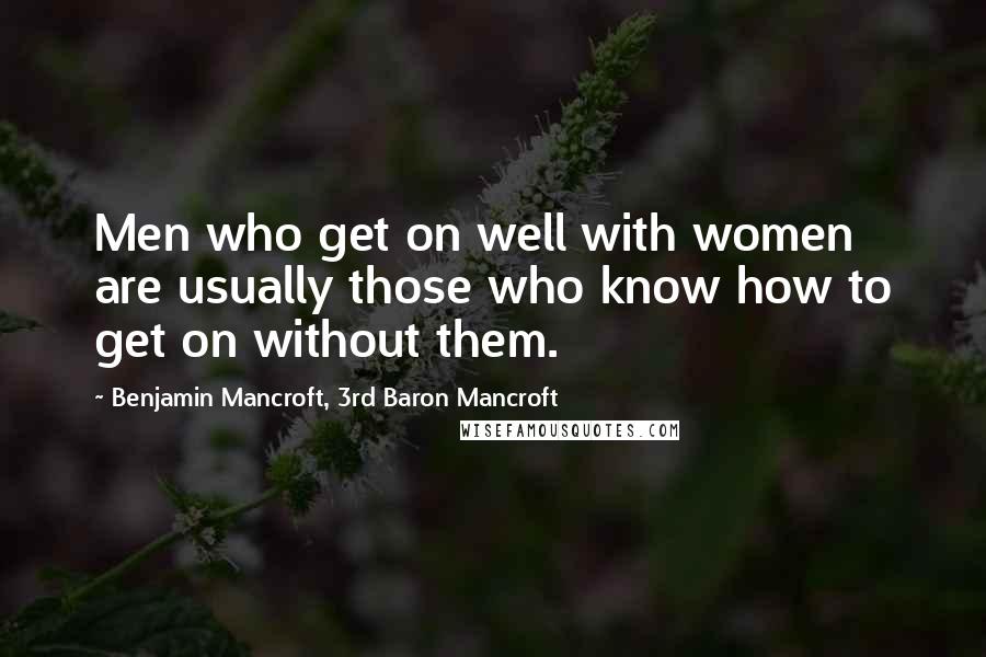 Benjamin Mancroft, 3rd Baron Mancroft Quotes: Men who get on well with women are usually those who know how to get on without them.