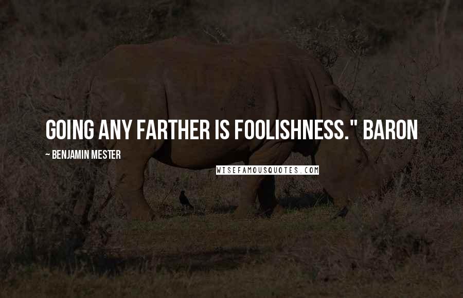 Benjamin Mester Quotes: Going any farther is foolishness." Baron