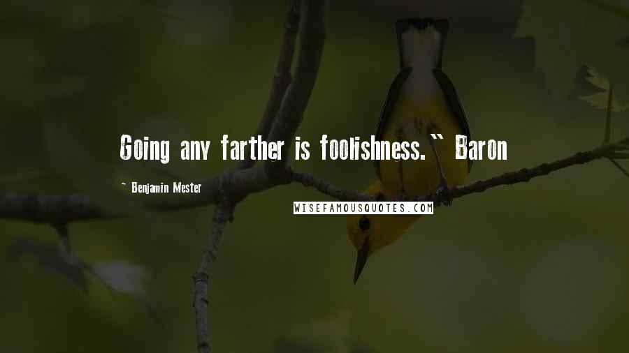 Benjamin Mester Quotes: Going any farther is foolishness." Baron