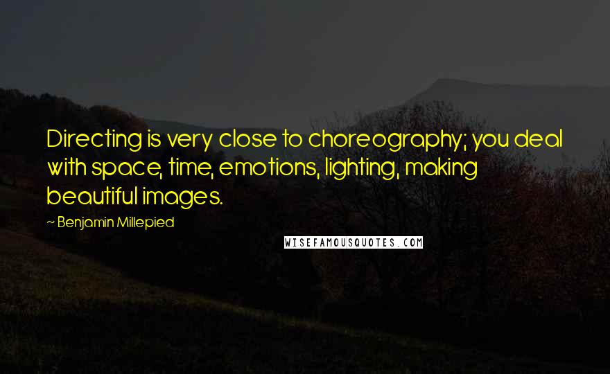 Benjamin Millepied Quotes: Directing is very close to choreography; you deal with space, time, emotions, lighting, making beautiful images.