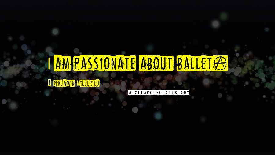 Benjamin Millepied Quotes: I am passionate about ballet.