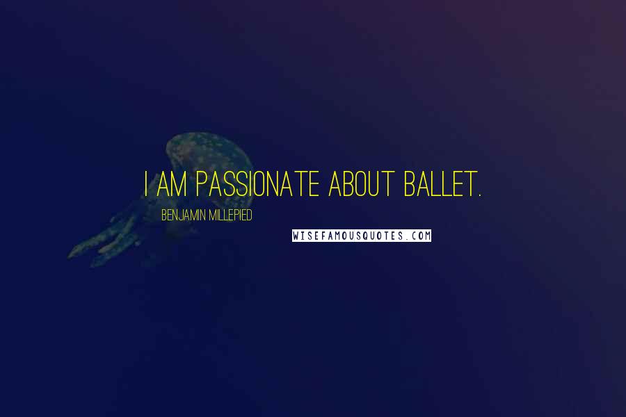 Benjamin Millepied Quotes: I am passionate about ballet.