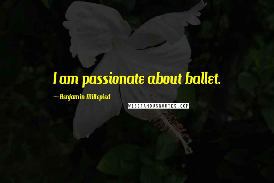 Benjamin Millepied Quotes: I am passionate about ballet.