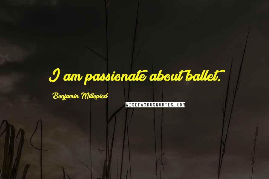 Benjamin Millepied Quotes: I am passionate about ballet.