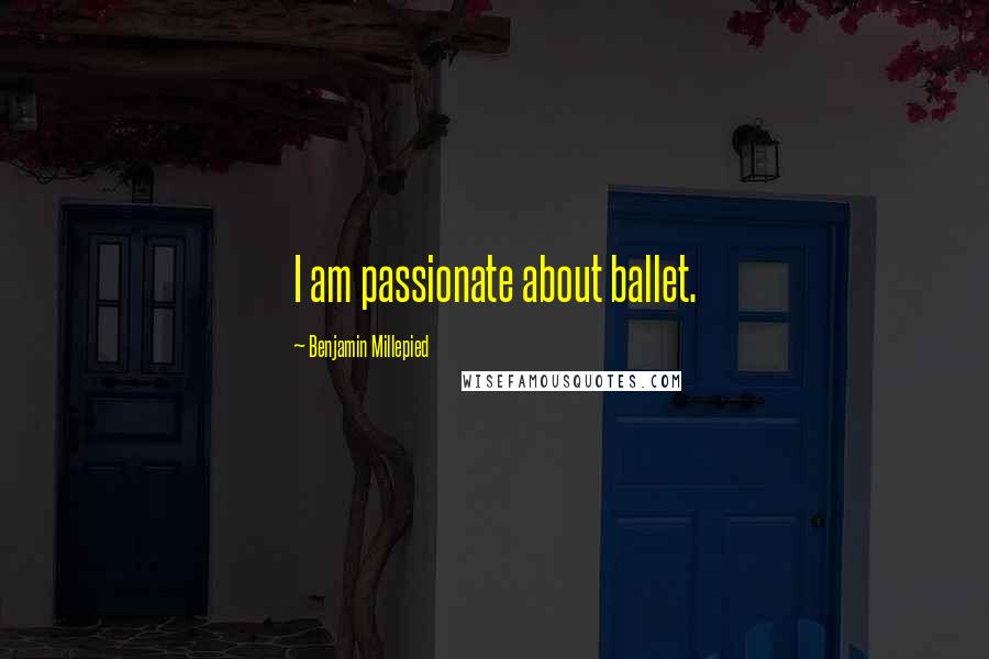 Benjamin Millepied Quotes: I am passionate about ballet.