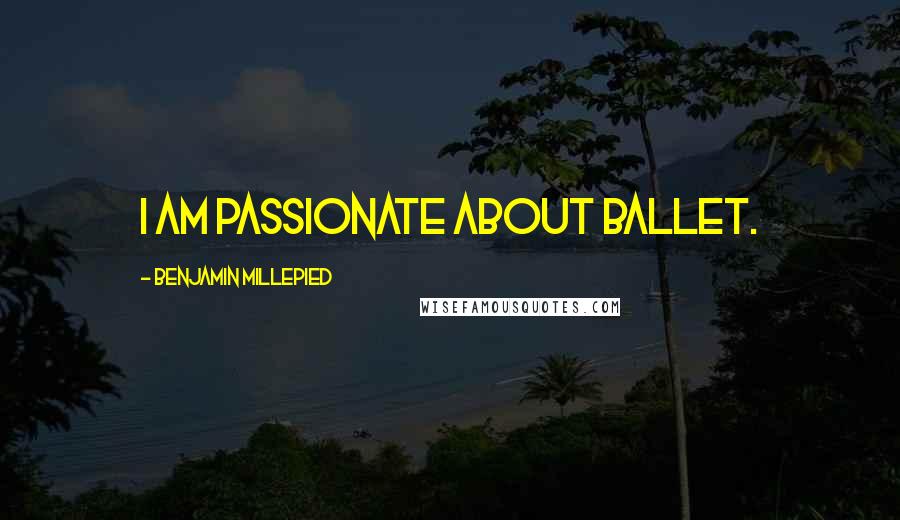 Benjamin Millepied Quotes: I am passionate about ballet.