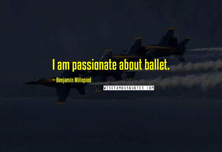 Benjamin Millepied Quotes: I am passionate about ballet.