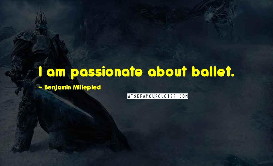Benjamin Millepied Quotes: I am passionate about ballet.