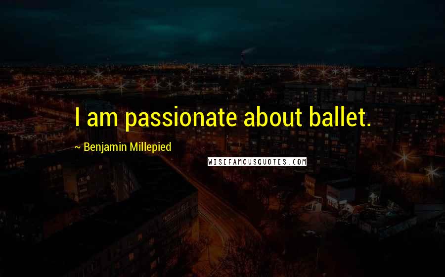 Benjamin Millepied Quotes: I am passionate about ballet.