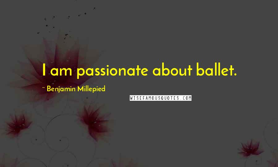 Benjamin Millepied Quotes: I am passionate about ballet.