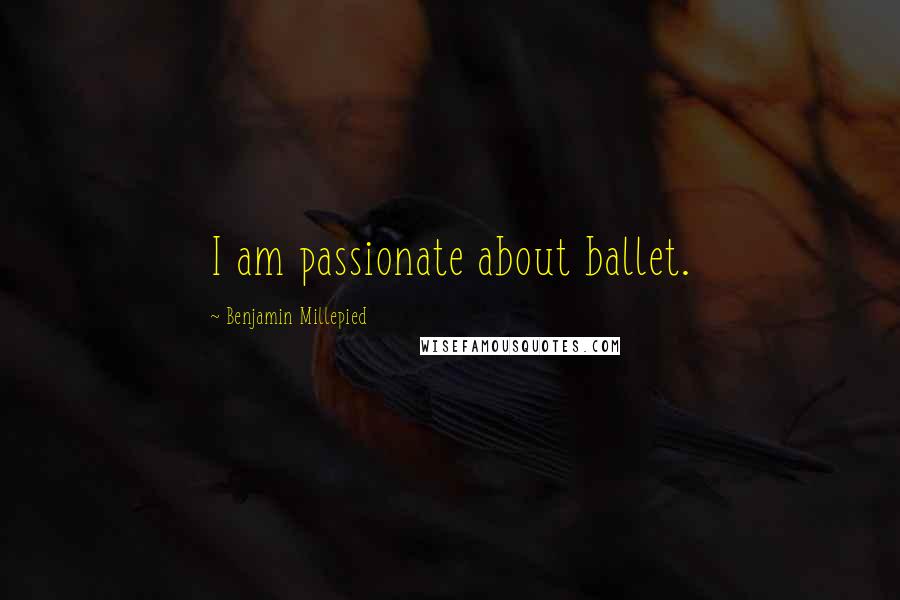 Benjamin Millepied Quotes: I am passionate about ballet.
