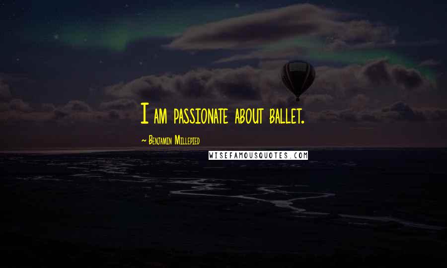 Benjamin Millepied Quotes: I am passionate about ballet.