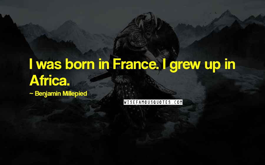 Benjamin Millepied Quotes: I was born in France. I grew up in Africa.