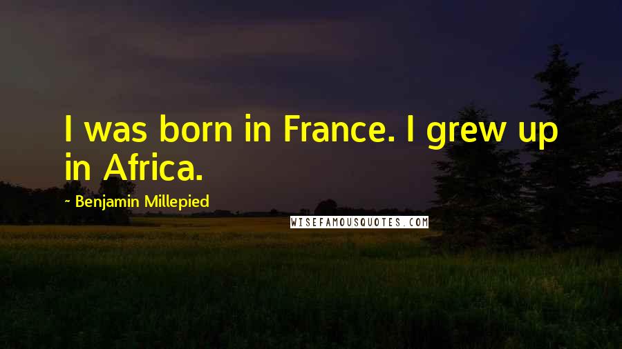 Benjamin Millepied Quotes: I was born in France. I grew up in Africa.