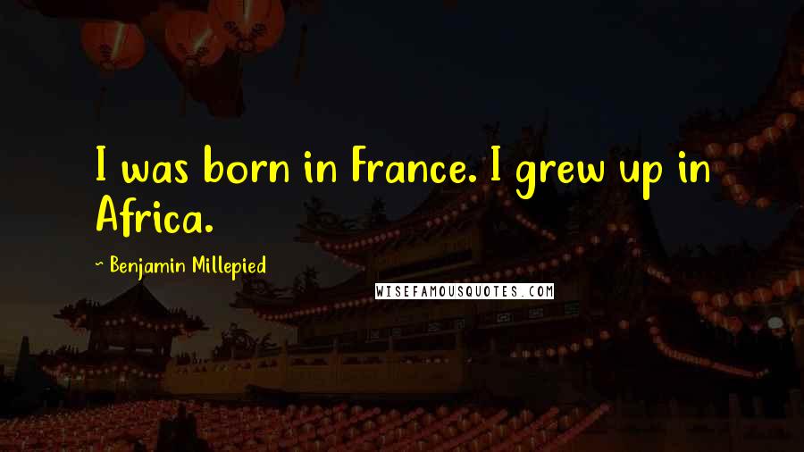 Benjamin Millepied Quotes: I was born in France. I grew up in Africa.