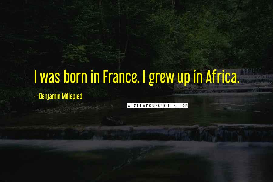 Benjamin Millepied Quotes: I was born in France. I grew up in Africa.