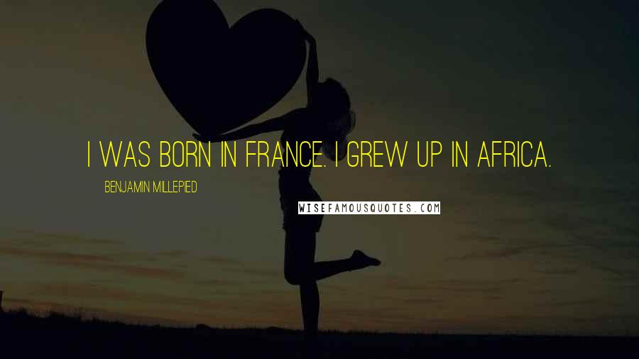 Benjamin Millepied Quotes: I was born in France. I grew up in Africa.