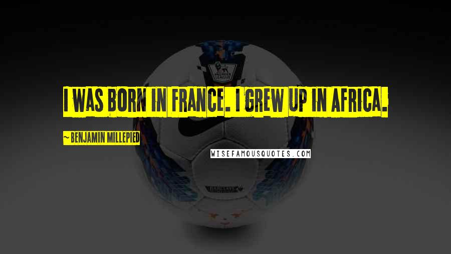 Benjamin Millepied Quotes: I was born in France. I grew up in Africa.