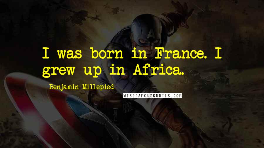 Benjamin Millepied Quotes: I was born in France. I grew up in Africa.