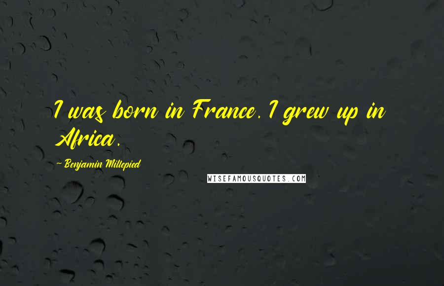 Benjamin Millepied Quotes: I was born in France. I grew up in Africa.