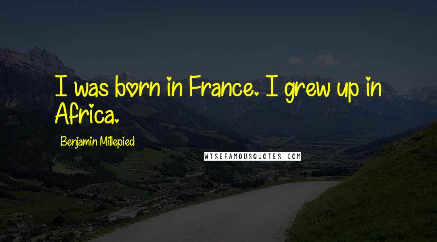 Benjamin Millepied Quotes: I was born in France. I grew up in Africa.