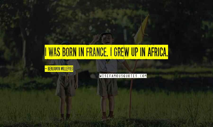 Benjamin Millepied Quotes: I was born in France. I grew up in Africa.