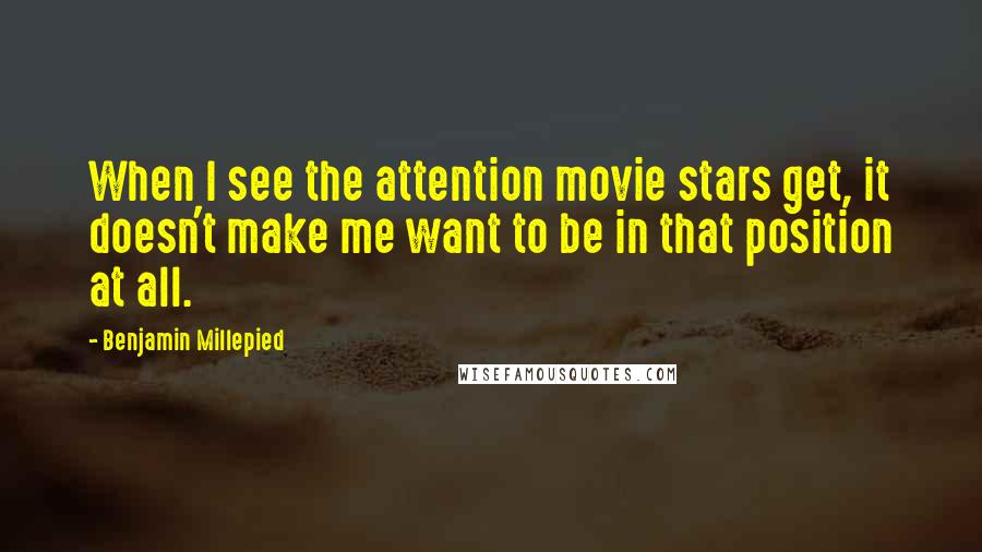 Benjamin Millepied Quotes: When I see the attention movie stars get, it doesn't make me want to be in that position at all.