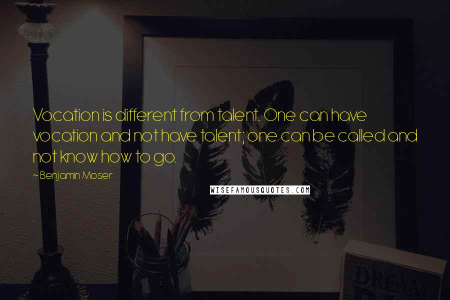 Benjamin Moser Quotes: Vocation is different from talent. One can have vocation and not have talent; one can be called and not know how to go.