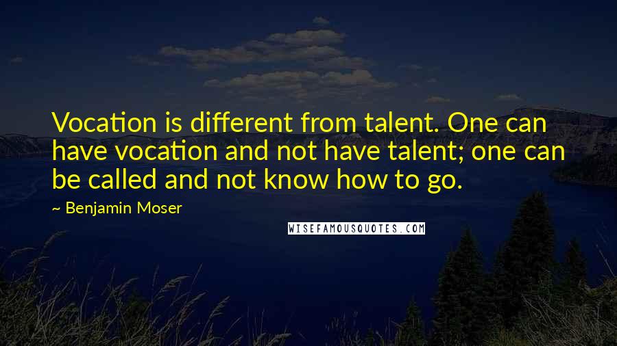 Benjamin Moser Quotes: Vocation is different from talent. One can have vocation and not have talent; one can be called and not know how to go.