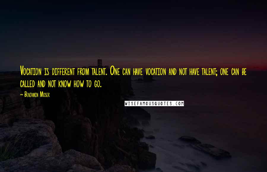 Benjamin Moser Quotes: Vocation is different from talent. One can have vocation and not have talent; one can be called and not know how to go.