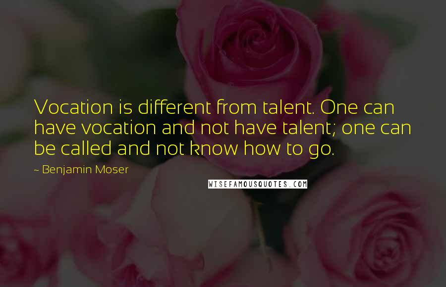 Benjamin Moser Quotes: Vocation is different from talent. One can have vocation and not have talent; one can be called and not know how to go.