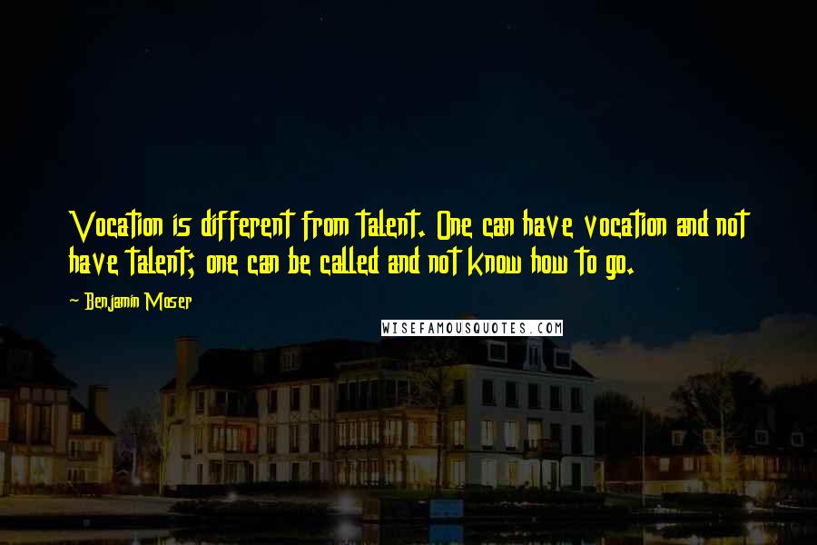 Benjamin Moser Quotes: Vocation is different from talent. One can have vocation and not have talent; one can be called and not know how to go.