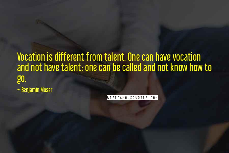 Benjamin Moser Quotes: Vocation is different from talent. One can have vocation and not have talent; one can be called and not know how to go.