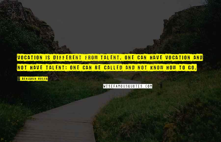 Benjamin Moser Quotes: Vocation is different from talent. One can have vocation and not have talent; one can be called and not know how to go.