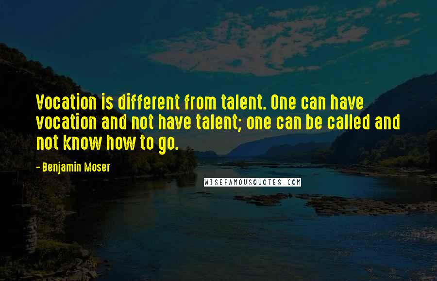 Benjamin Moser Quotes: Vocation is different from talent. One can have vocation and not have talent; one can be called and not know how to go.